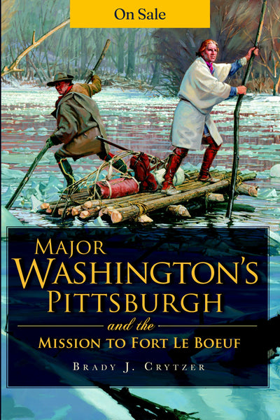 Major Washington's Pittsburgh and the Mission to Fort Le Boeuf