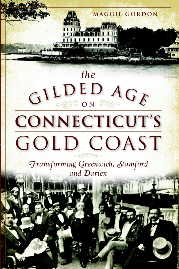 The Gilded Age on Connecticut's Gold Coast: Transforming Greenwich, Stamford and Darien