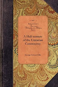 Cover image for Half-century of the Unitarian Controvers, isbn: 9781429018272