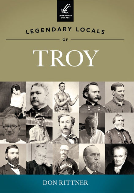 Legendary Locals of Troy, New York: Don Rittner: 9781467100076 ...