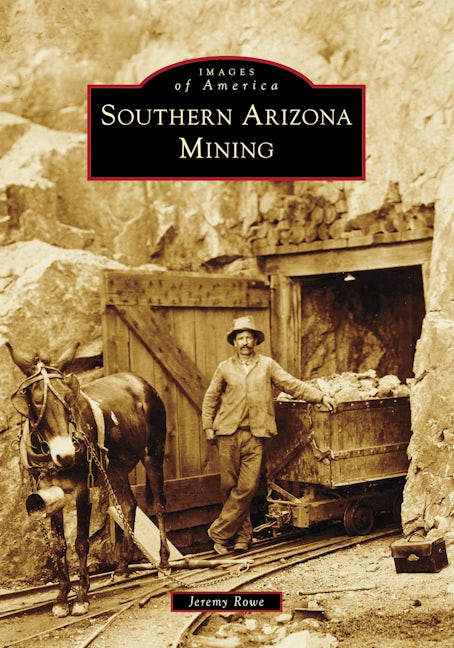Southern Arizona Mining, Arizona: Jeremy Rowe: 9781467109758
