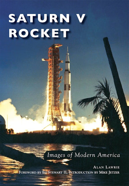 Saturn V Rocket, Alabama: Alan Lawrie: 9781467123877: Images of
