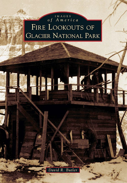 Fire Lookouts of Glacier National Park, Montana: David R. Butler ...
