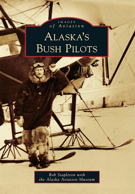 Alaska's Bush Pilots, Alaska: Rob Stapleton: 9781467131834: Images