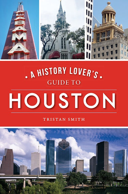 History Lover's Guide to Houston, A, Texas: Tristan Smith ...