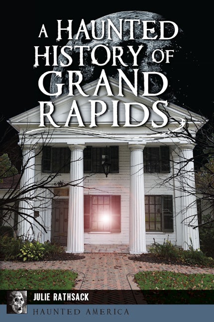 A Haunted History of Grand Rapids: Julie Rathsack: 9781467157278