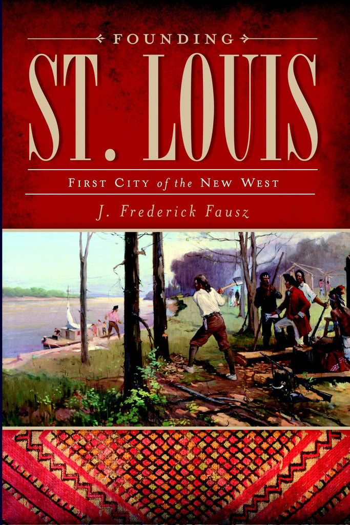 Founding St. Louis, Missouri: J. Frederick Fausz: 9781609490164