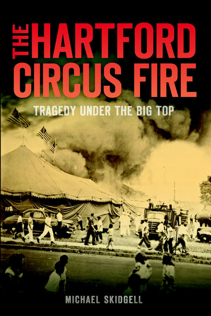 The Hartford Circus Fire: Tragedy Under the Big Top, Connecticut