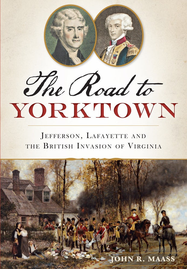 The Road to Yorktown: Jefferson, Lafayette and the British Invasion of Virginia